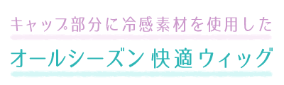 キャップ部分に冷感素材を使用したオールシーズン快適ウィッグ