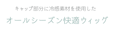 キャップ部分に冷感素材を使用したオールシーズン快適ウィッグ
