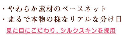 やわらか素材のベースネット、本物様なリアルな分け目